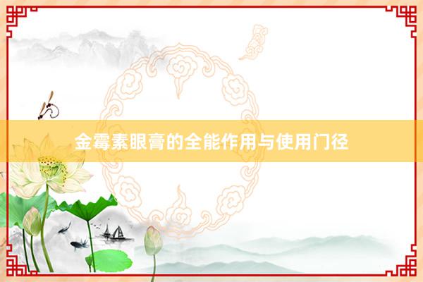 金霉素眼膏的全能作用与使用门径